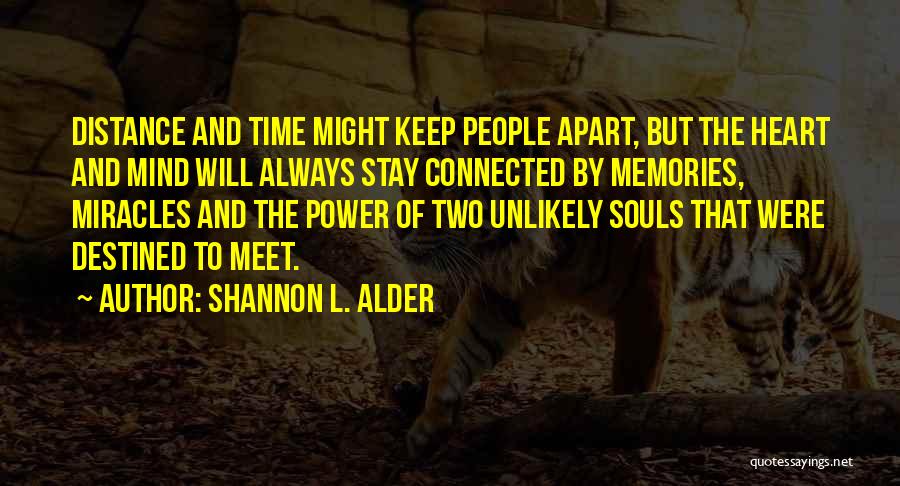 Shannon L. Alder Quotes: Distance And Time Might Keep People Apart, But The Heart And Mind Will Always Stay Connected By Memories, Miracles And