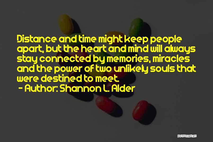 Shannon L. Alder Quotes: Distance And Time Might Keep People Apart, But The Heart And Mind Will Always Stay Connected By Memories, Miracles And