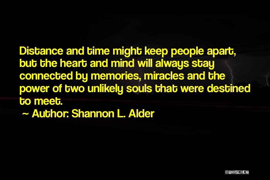 Shannon L. Alder Quotes: Distance And Time Might Keep People Apart, But The Heart And Mind Will Always Stay Connected By Memories, Miracles And