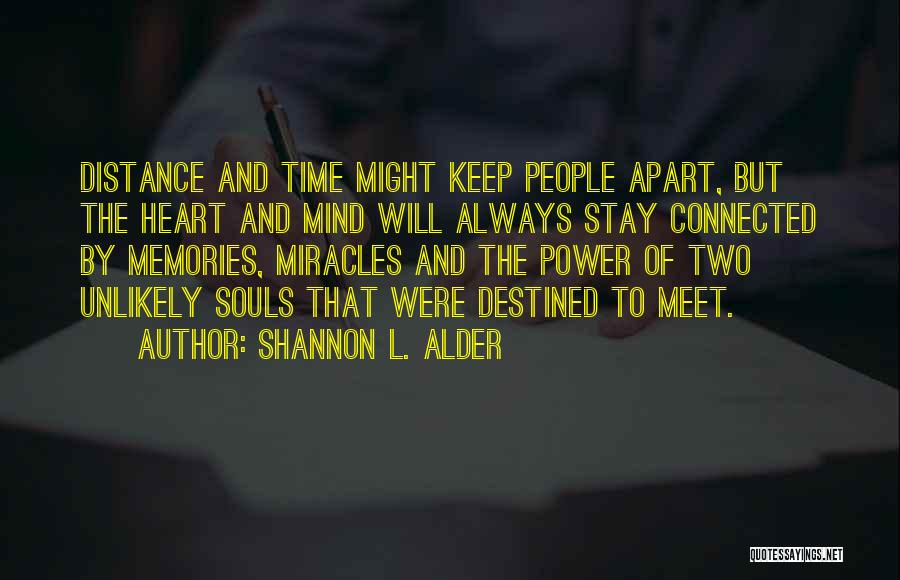 Shannon L. Alder Quotes: Distance And Time Might Keep People Apart, But The Heart And Mind Will Always Stay Connected By Memories, Miracles And