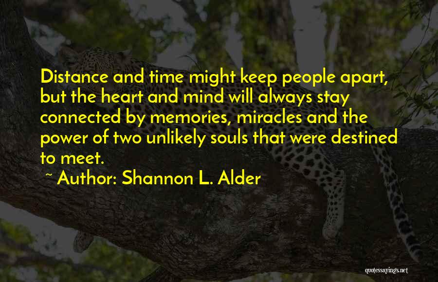 Shannon L. Alder Quotes: Distance And Time Might Keep People Apart, But The Heart And Mind Will Always Stay Connected By Memories, Miracles And