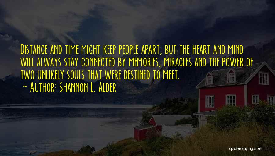 Shannon L. Alder Quotes: Distance And Time Might Keep People Apart, But The Heart And Mind Will Always Stay Connected By Memories, Miracles And