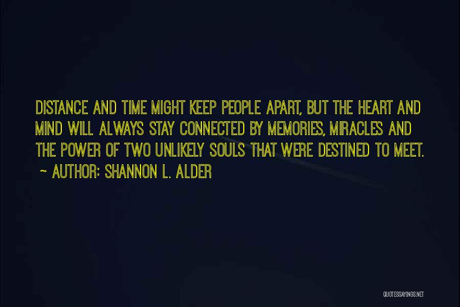 Shannon L. Alder Quotes: Distance And Time Might Keep People Apart, But The Heart And Mind Will Always Stay Connected By Memories, Miracles And