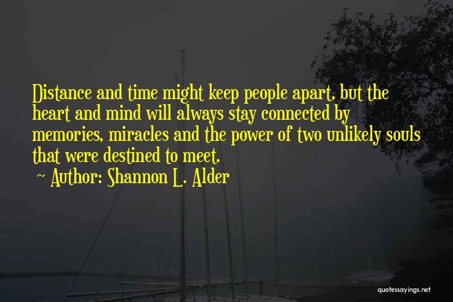 Shannon L. Alder Quotes: Distance And Time Might Keep People Apart, But The Heart And Mind Will Always Stay Connected By Memories, Miracles And