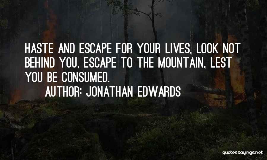 Jonathan Edwards Quotes: Haste And Escape For Your Lives, Look Not Behind You, Escape To The Mountain, Lest You Be Consumed.