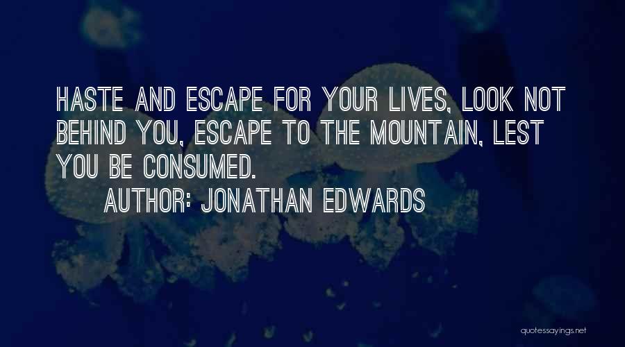 Jonathan Edwards Quotes: Haste And Escape For Your Lives, Look Not Behind You, Escape To The Mountain, Lest You Be Consumed.