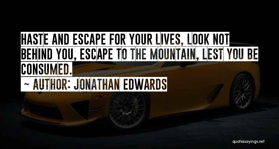 Jonathan Edwards Quotes: Haste And Escape For Your Lives, Look Not Behind You, Escape To The Mountain, Lest You Be Consumed.