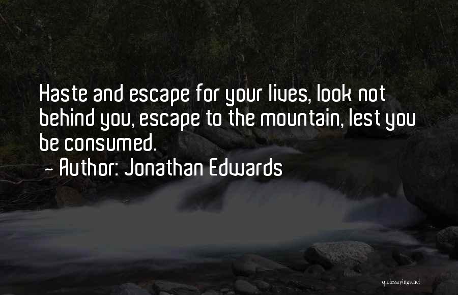 Jonathan Edwards Quotes: Haste And Escape For Your Lives, Look Not Behind You, Escape To The Mountain, Lest You Be Consumed.