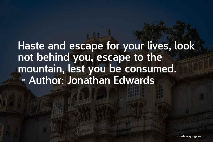 Jonathan Edwards Quotes: Haste And Escape For Your Lives, Look Not Behind You, Escape To The Mountain, Lest You Be Consumed.