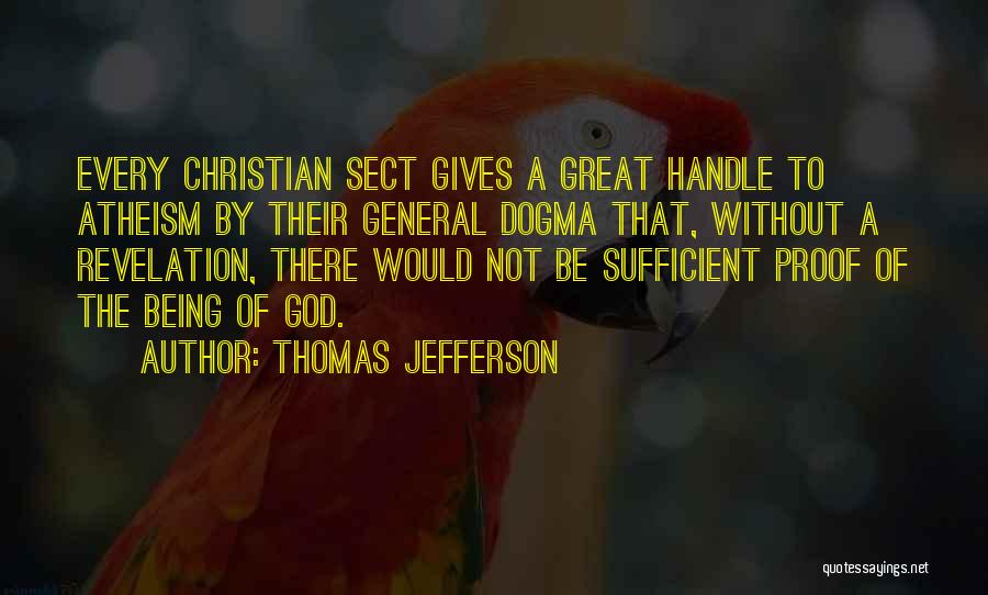 Thomas Jefferson Quotes: Every Christian Sect Gives A Great Handle To Atheism By Their General Dogma That, Without A Revelation, There Would Not