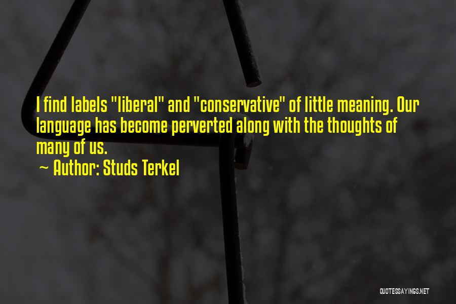 Studs Terkel Quotes: I Find Labels Liberal And Conservative Of Little Meaning. Our Language Has Become Perverted Along With The Thoughts Of Many