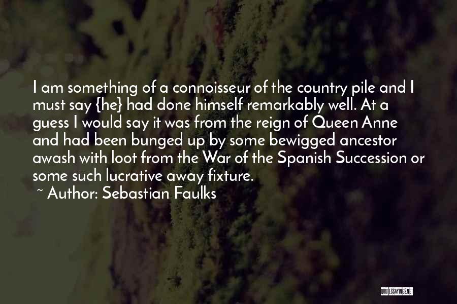 Sebastian Faulks Quotes: I Am Something Of A Connoisseur Of The Country Pile And I Must Say {he} Had Done Himself Remarkably Well.