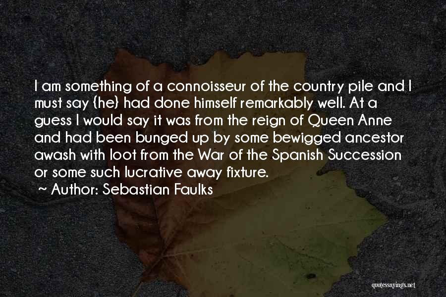 Sebastian Faulks Quotes: I Am Something Of A Connoisseur Of The Country Pile And I Must Say {he} Had Done Himself Remarkably Well.