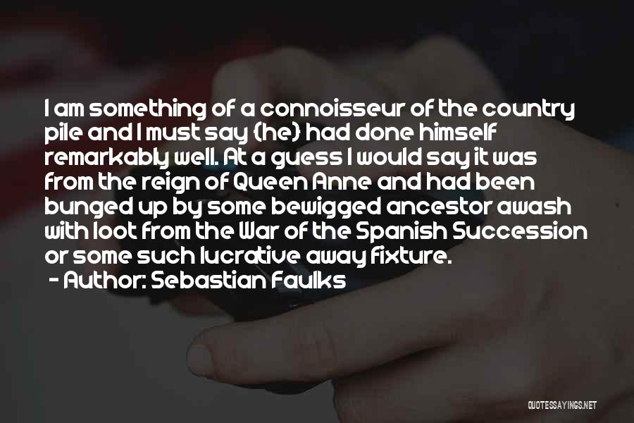 Sebastian Faulks Quotes: I Am Something Of A Connoisseur Of The Country Pile And I Must Say {he} Had Done Himself Remarkably Well.