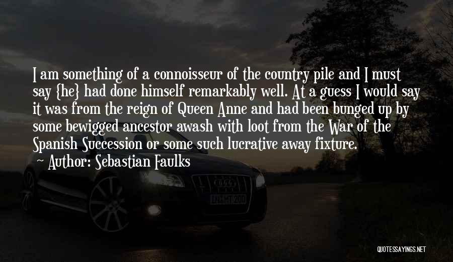 Sebastian Faulks Quotes: I Am Something Of A Connoisseur Of The Country Pile And I Must Say {he} Had Done Himself Remarkably Well.