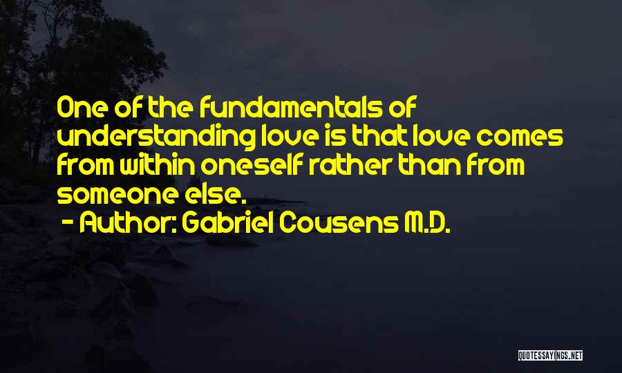 Gabriel Cousens M.D. Quotes: One Of The Fundamentals Of Understanding Love Is That Love Comes From Within Oneself Rather Than From Someone Else.