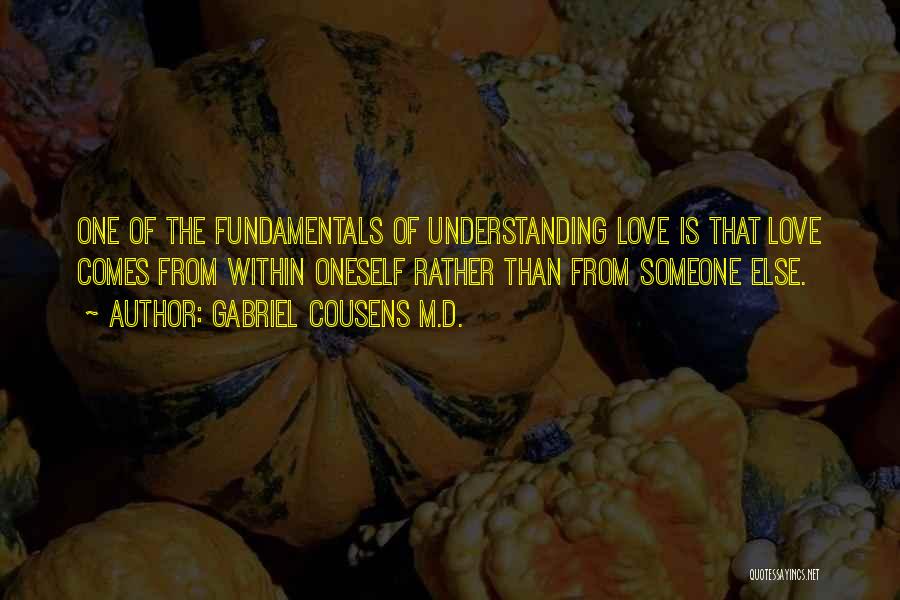 Gabriel Cousens M.D. Quotes: One Of The Fundamentals Of Understanding Love Is That Love Comes From Within Oneself Rather Than From Someone Else.