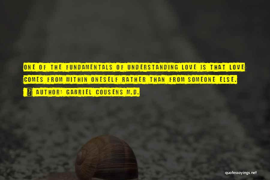 Gabriel Cousens M.D. Quotes: One Of The Fundamentals Of Understanding Love Is That Love Comes From Within Oneself Rather Than From Someone Else.