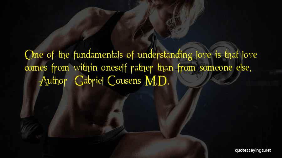 Gabriel Cousens M.D. Quotes: One Of The Fundamentals Of Understanding Love Is That Love Comes From Within Oneself Rather Than From Someone Else.