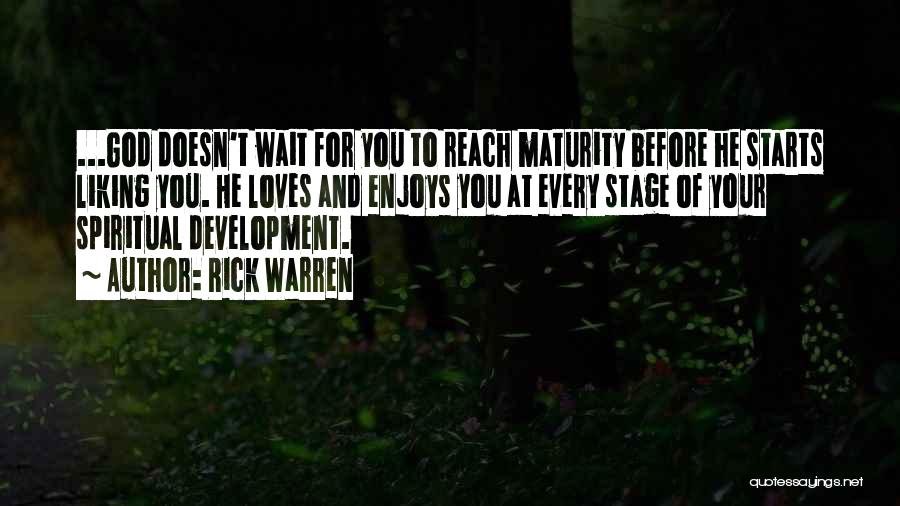 Rick Warren Quotes: ...god Doesn't Wait For You To Reach Maturity Before He Starts Liking You. He Loves And Enjoys You At Every