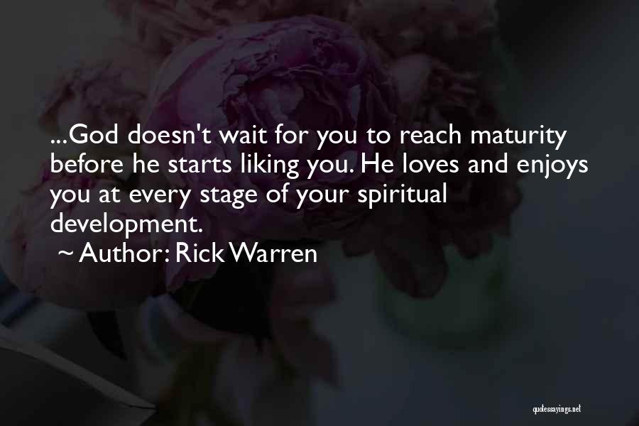 Rick Warren Quotes: ...god Doesn't Wait For You To Reach Maturity Before He Starts Liking You. He Loves And Enjoys You At Every