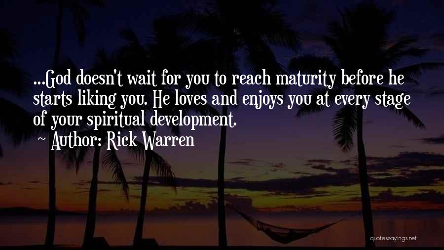 Rick Warren Quotes: ...god Doesn't Wait For You To Reach Maturity Before He Starts Liking You. He Loves And Enjoys You At Every