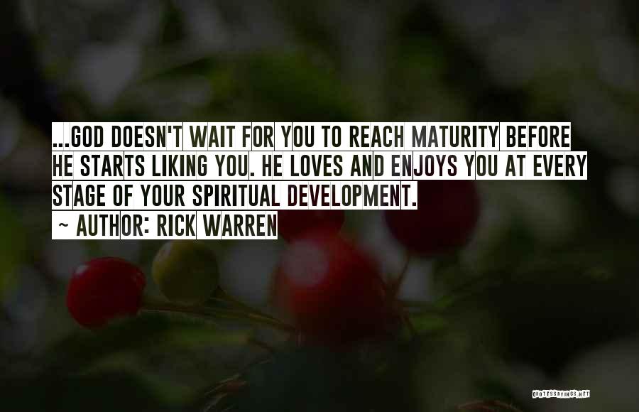 Rick Warren Quotes: ...god Doesn't Wait For You To Reach Maturity Before He Starts Liking You. He Loves And Enjoys You At Every