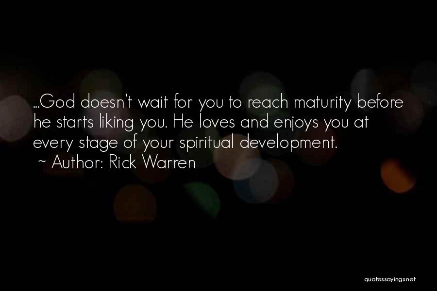 Rick Warren Quotes: ...god Doesn't Wait For You To Reach Maturity Before He Starts Liking You. He Loves And Enjoys You At Every