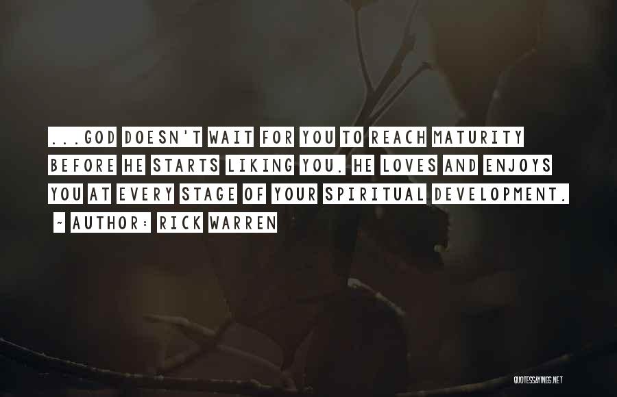 Rick Warren Quotes: ...god Doesn't Wait For You To Reach Maturity Before He Starts Liking You. He Loves And Enjoys You At Every