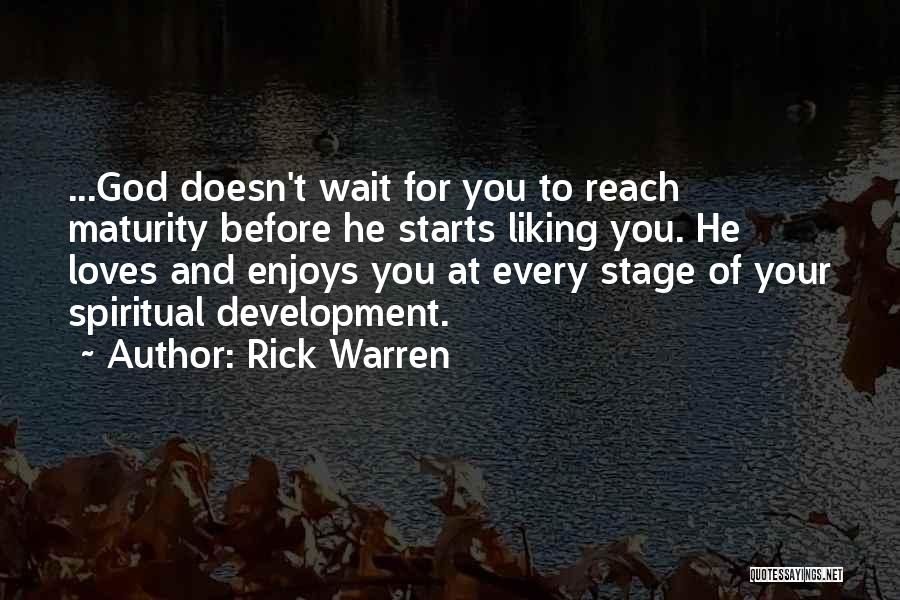 Rick Warren Quotes: ...god Doesn't Wait For You To Reach Maturity Before He Starts Liking You. He Loves And Enjoys You At Every