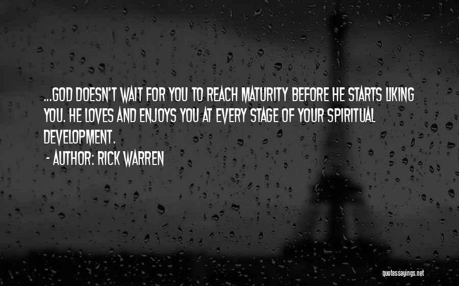 Rick Warren Quotes: ...god Doesn't Wait For You To Reach Maturity Before He Starts Liking You. He Loves And Enjoys You At Every