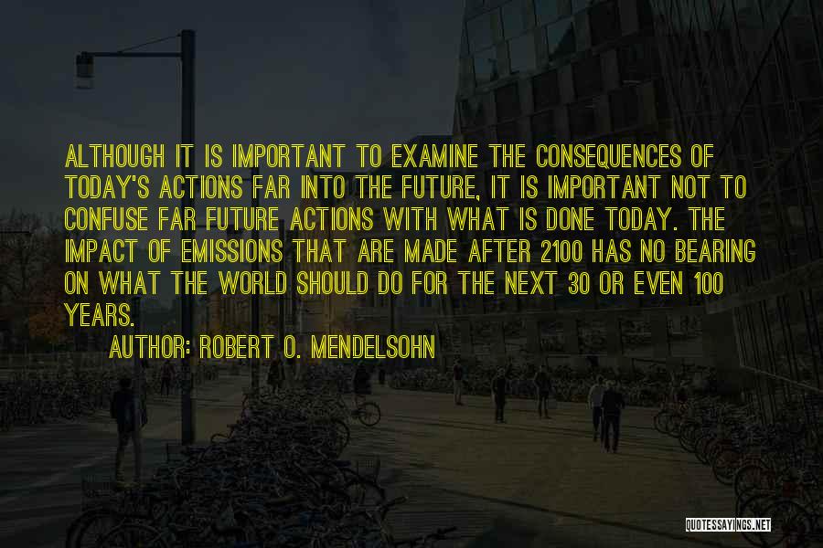 Robert O. Mendelsohn Quotes: Although It Is Important To Examine The Consequences Of Today's Actions Far Into The Future, It Is Important Not To