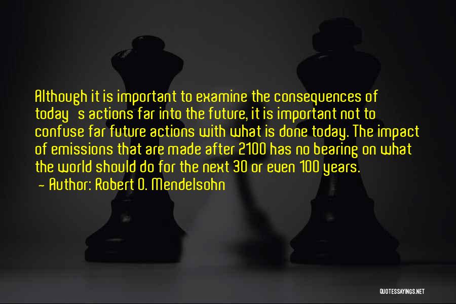 Robert O. Mendelsohn Quotes: Although It Is Important To Examine The Consequences Of Today's Actions Far Into The Future, It Is Important Not To