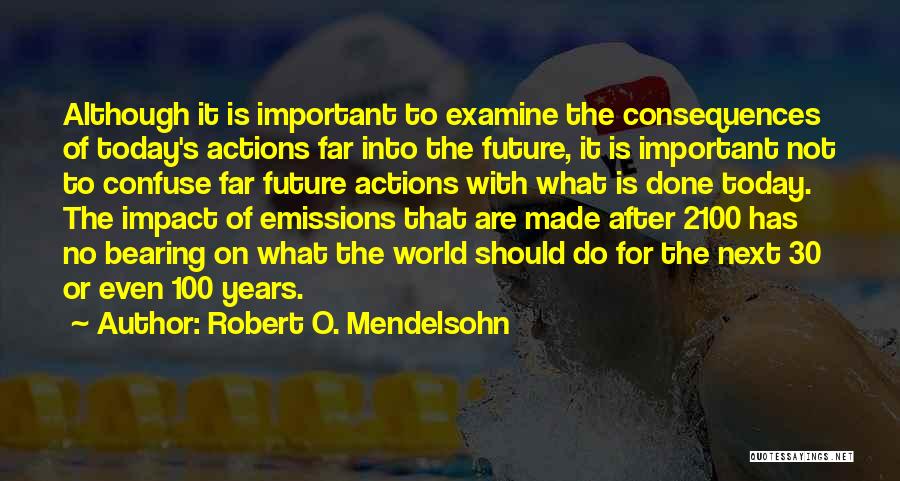 Robert O. Mendelsohn Quotes: Although It Is Important To Examine The Consequences Of Today's Actions Far Into The Future, It Is Important Not To