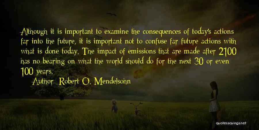 Robert O. Mendelsohn Quotes: Although It Is Important To Examine The Consequences Of Today's Actions Far Into The Future, It Is Important Not To