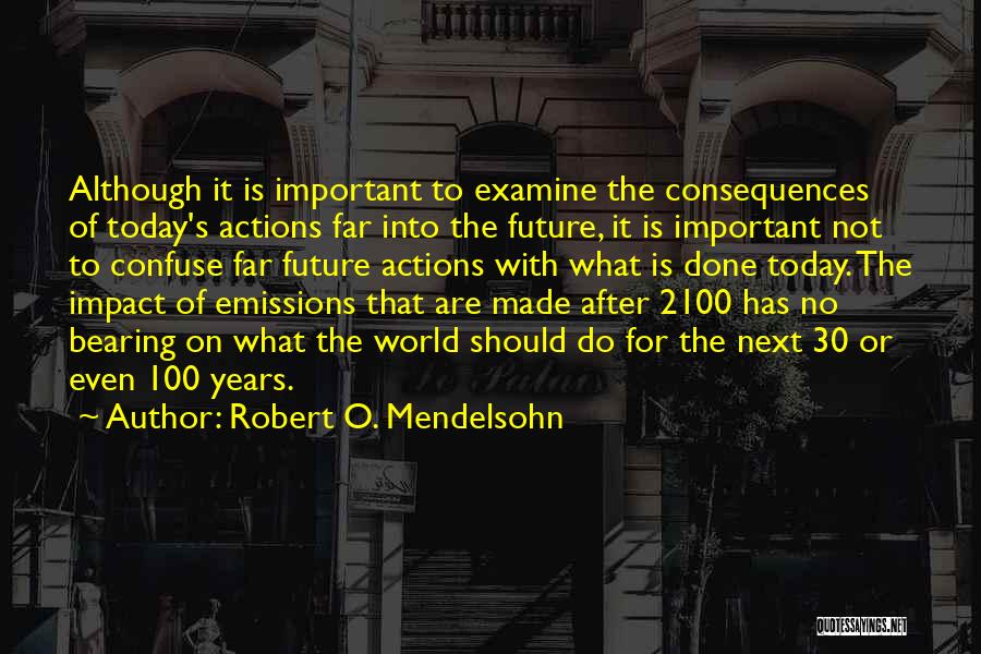 Robert O. Mendelsohn Quotes: Although It Is Important To Examine The Consequences Of Today's Actions Far Into The Future, It Is Important Not To