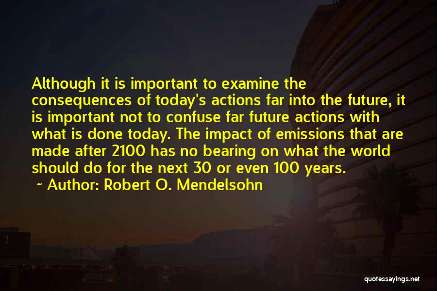 Robert O. Mendelsohn Quotes: Although It Is Important To Examine The Consequences Of Today's Actions Far Into The Future, It Is Important Not To