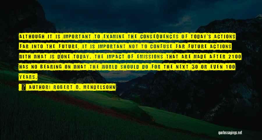 Robert O. Mendelsohn Quotes: Although It Is Important To Examine The Consequences Of Today's Actions Far Into The Future, It Is Important Not To