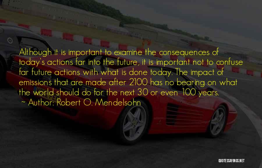 Robert O. Mendelsohn Quotes: Although It Is Important To Examine The Consequences Of Today's Actions Far Into The Future, It Is Important Not To