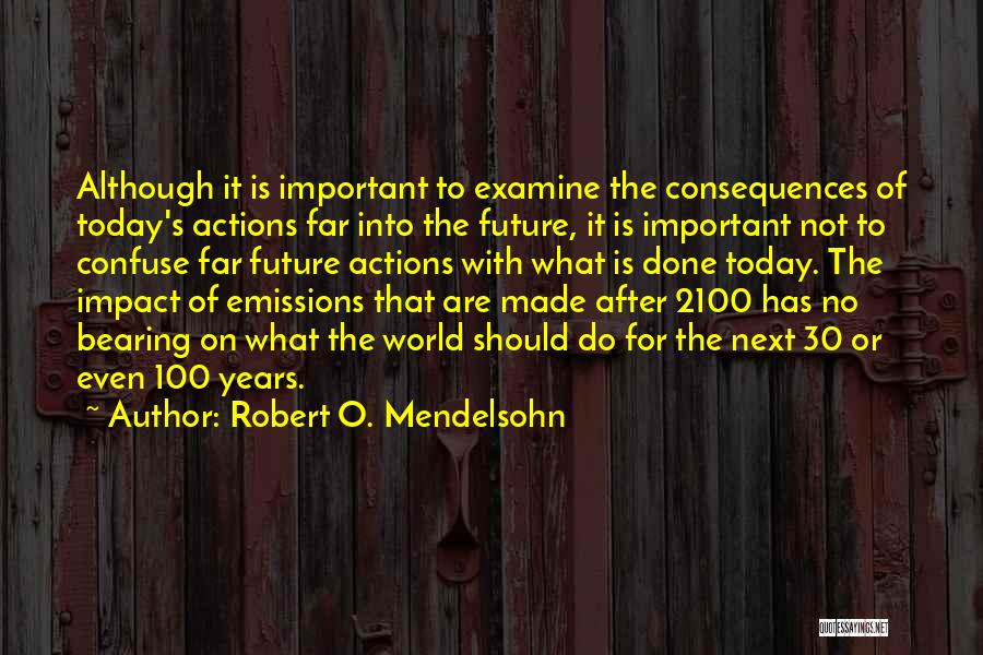 Robert O. Mendelsohn Quotes: Although It Is Important To Examine The Consequences Of Today's Actions Far Into The Future, It Is Important Not To