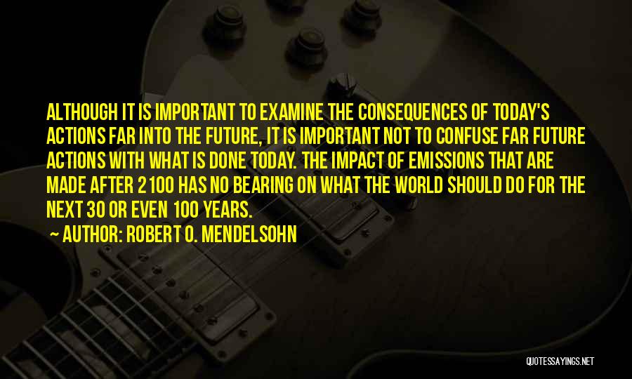 Robert O. Mendelsohn Quotes: Although It Is Important To Examine The Consequences Of Today's Actions Far Into The Future, It Is Important Not To