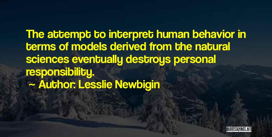 Lesslie Newbigin Quotes: The Attempt To Interpret Human Behavior In Terms Of Models Derived From The Natural Sciences Eventually Destroys Personal Responsibility.