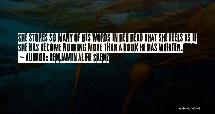 Benjamin Alire Saenz Quotes: She Stores So Many Of His Words In Her Head That She Feels As If She Has Become Nothing More