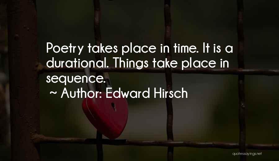 Edward Hirsch Quotes: Poetry Takes Place In Time. It Is A Durational. Things Take Place In Sequence.