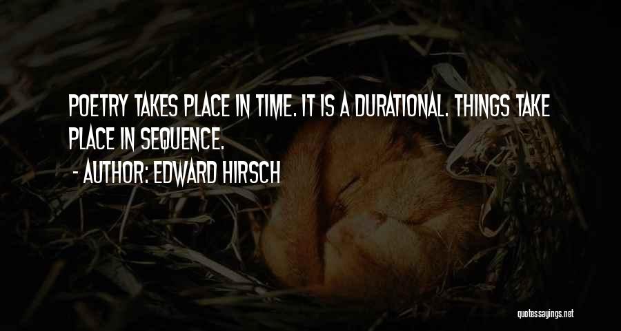 Edward Hirsch Quotes: Poetry Takes Place In Time. It Is A Durational. Things Take Place In Sequence.