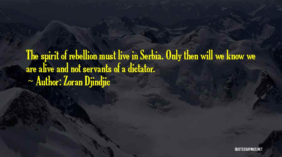 Zoran Djindjic Quotes: The Spirit Of Rebellion Must Live In Serbia. Only Then Will We Know We Are Alive And Not Servants Of