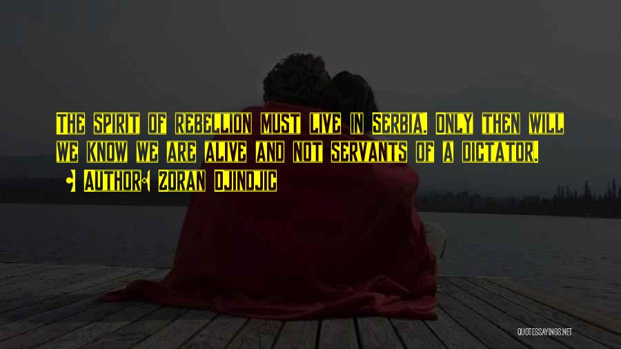 Zoran Djindjic Quotes: The Spirit Of Rebellion Must Live In Serbia. Only Then Will We Know We Are Alive And Not Servants Of