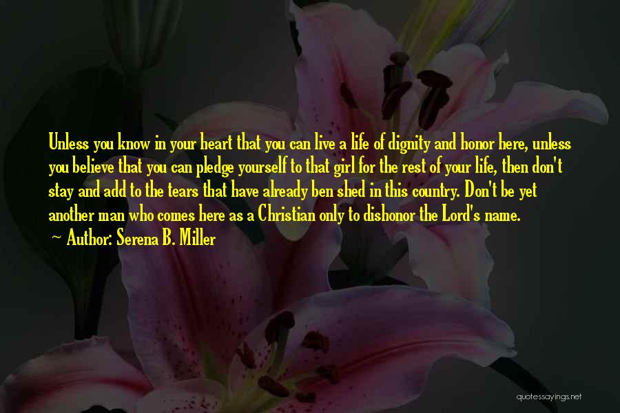 Serena B. Miller Quotes: Unless You Know In Your Heart That You Can Live A Life Of Dignity And Honor Here, Unless You Believe