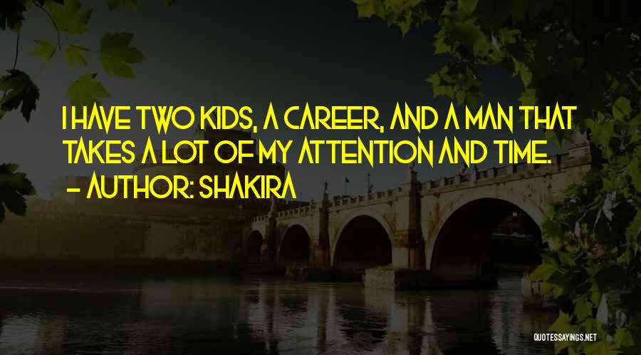 Shakira Quotes: I Have Two Kids, A Career, And A Man That Takes A Lot Of My Attention And Time.