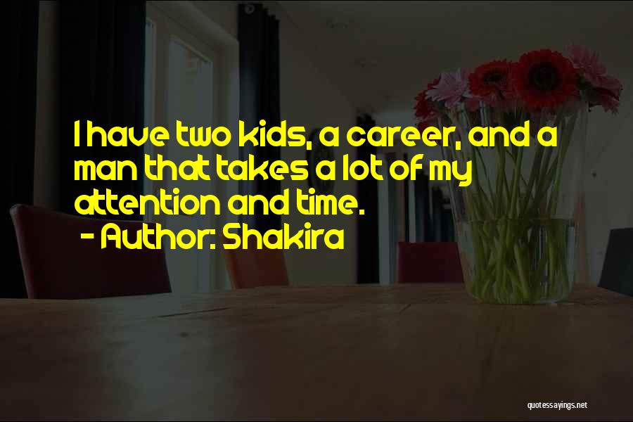 Shakira Quotes: I Have Two Kids, A Career, And A Man That Takes A Lot Of My Attention And Time.